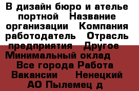 В дизайн бюро и ателье портной › Название организации ­ Компания-работодатель › Отрасль предприятия ­ Другое › Минимальный оклад ­ 1 - Все города Работа » Вакансии   . Ненецкий АО,Пылемец д.